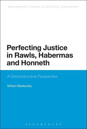 Perfecting Justice in Rawls, Habermas and Honneth: A Deconstructive Perspective de Dr Miriam Bankovsky