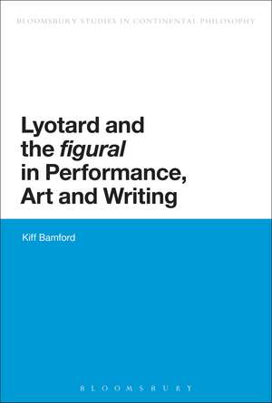 Lyotard and the 'figural' in Performance, Art and Writing de Dr Kiff Bamford