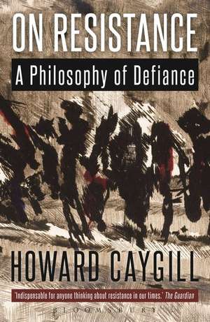 On Resistance: A Philosophy of Defiance de Howard Caygill