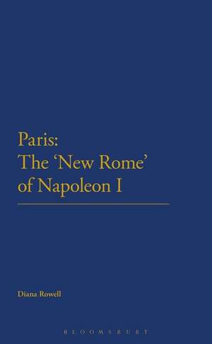 Paris: The 'New Rome' of Napoleon I de Dr Diana Rowell