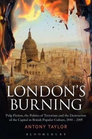 London's Burning: Pulp Fiction, the Politics of Terrorism and the Destruction of the Capital in British Popular Culture, 1840 - 2005 de Dr Antony Taylor