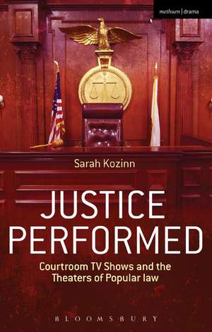 Justice Performed: Courtroom TV Shows and the Theaters of Popular Law de Sarah Kozinn