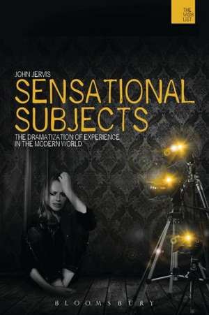 Sensational Subjects: The Dramatization of Experience in the Modern World de Dr John Jervis