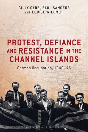 Protest, Defiance and Resistance in the Channel Islands: German Occupation, 1940-45 de Dr Gilly Carr