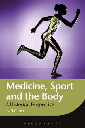 Medicine, Sport and the Body: A Historical Perspective de Dr. Neil Carter