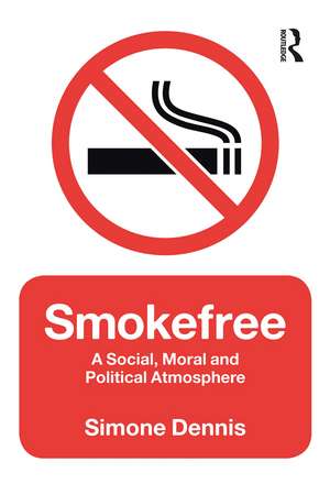 Smokefree: A Social, Moral and Political Atmosphere de Simone Dennis