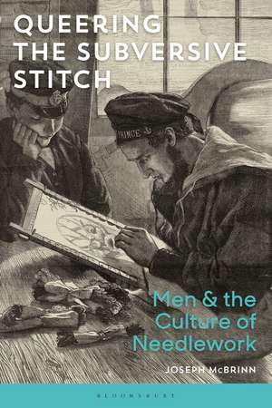 Queering the Subversive Stitch: Men and the Culture of Needlework de Joseph McBrinn