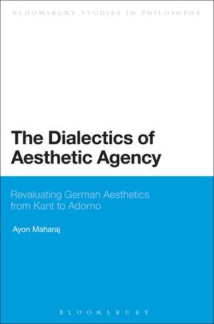 The Dialectics of Aesthetic Agency: Revaluating German Aesthetics from Kant to Adorno de Dr Ayon Maharaj