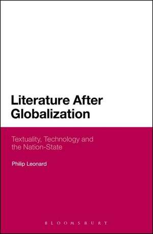 Literature After Globalization: Textuality, Technology and the Nation-State de Dr Philip Leonard