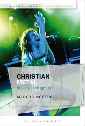 Christian Metal: History, Ideology, Scene de Dr Marcus Moberg