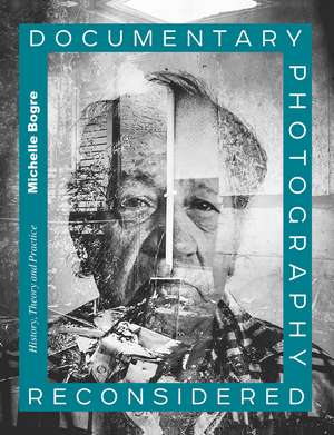 Documentary Photography Reconsidered: History, Theory and Practice de Michelle Bogre