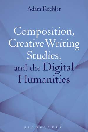 Composition, Creative Writing Studies, and the Digital Humanities de Dr Adam Koehler