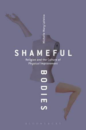 Shameful Bodies: Religion and the Culture of Physical Improvement de Michelle Mary Lelwica