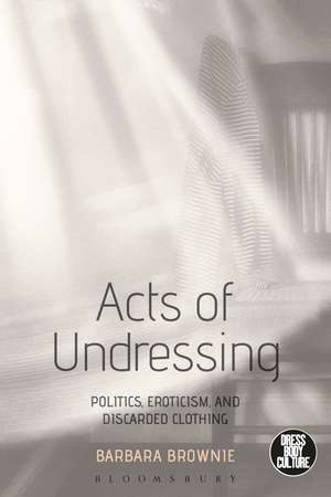 Acts of Undressing: Politics, Eroticism, and Discarded Clothing de Barbara Brownie