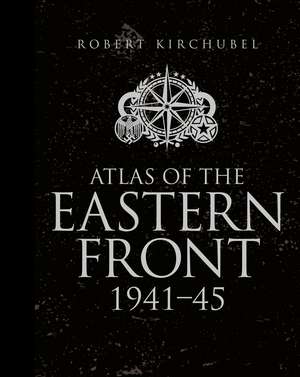 Atlas of the Eastern Front: 1941–45 de Robert Kirchubel