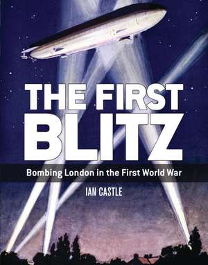 The First Blitz: Bombing London in the First World War de Ian Castle