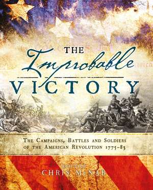 The Improbable Victory: The Campaigns, Battles and Soldiers of the American Revolution, 1775–83: In Association with The American Revolution Museum at Yorktown de Chris McNab