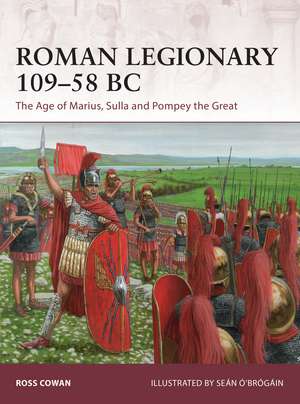 Roman Legionary 109–58 BC: The Age of Marius, Sulla and Pompey the Great de Ross Cowan