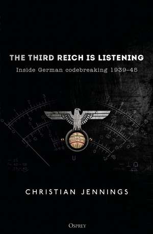 The Third Reich is Listening: Inside German codebreaking 1939–45 de Christian Jennings