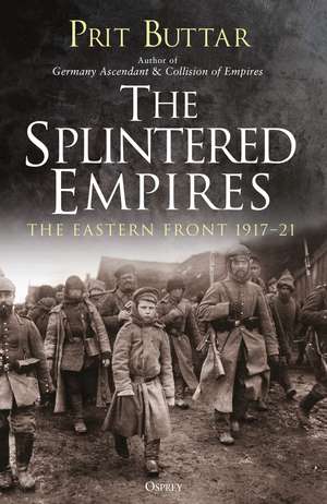 The Splintered Empires: The Eastern Front 1917–21 de Prit Buttar