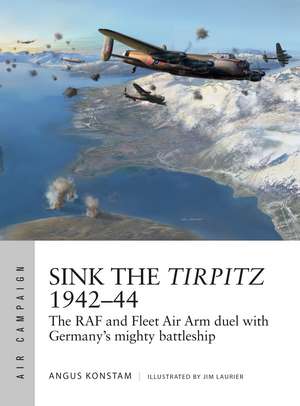 Sink the Tirpitz 1942–44: The RAF and Fleet Air Arm duel with Germany's mighty battleship de Angus Konstam