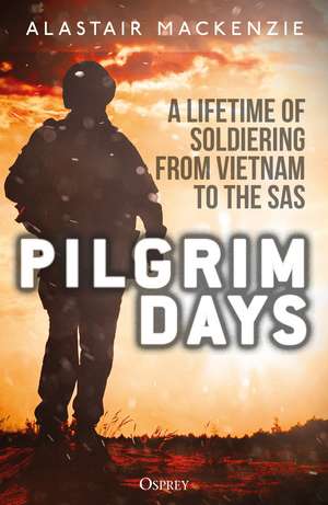 Pilgrim Days: A Lifetime of Soldiering from Vietnam to the SAS de Dr Alastair MacKenzie