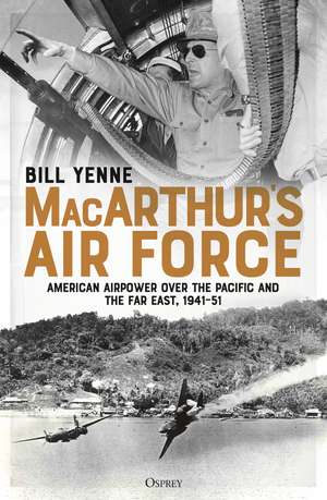 MacArthur’s Air Force: American Airpower over the Pacific and the Far East, 1941–51 de Bill Yenne