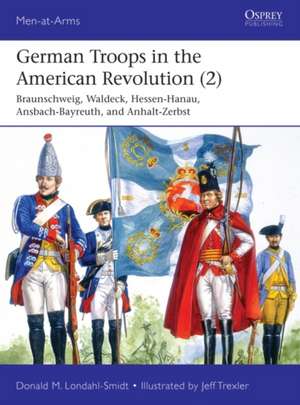 German Troops in the American Revolution (2): Braunschweig, Waldeck, Hessen-Hanau, Ansbach-Bayreuth, and Anhalt-Zerbst de Donald M. Londahl-Smidt