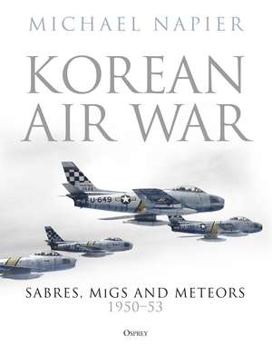 Korean Air War: Sabres, MiGs and Meteors, 1950–53 de Michael Napier