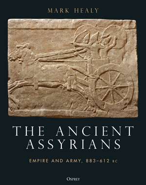 The Ancient Assyrians: Empire and Army, 883–612 BC de Mark Healy