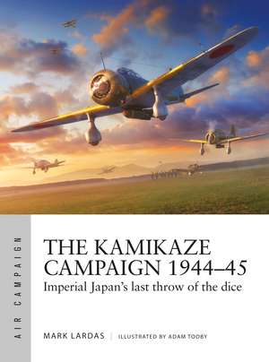 The Kamikaze Campaign 1944–45: Imperial Japan's last throw of the dice de Mark Lardas