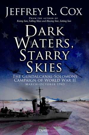 Dark Waters, Starry Skies: The Guadalcanal-Solomons Campaign, March–October 1943 de Jeffrey Cox