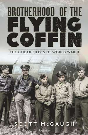 Brotherhood of the Flying Coffin: The Glider Pilots of World War II de Scott McGaugh