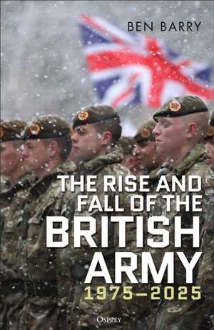 The Rise and Fall of the British Army, 1975-2025 de Ben Barry