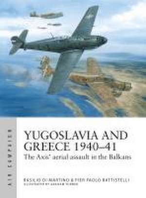 Yugoslavia and Greece 1940–41: The Axis' aerial assault in the Balkans de Pier Paolo Battistelli