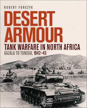 Desert Armour: Tank Warfare in North Africa: Gazala to Tunisia, 1942–43 de Robert Forczyk