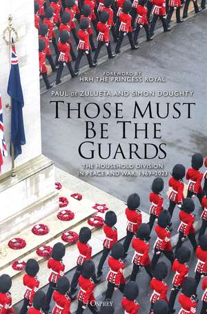 Those Must Be The Guards: The Household Division in Peace and War, 1969–2023 de Paul de Zulueta