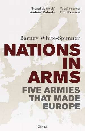Nations in Arms: Five Armies That Made Europe de Sir Barney White-Spunner