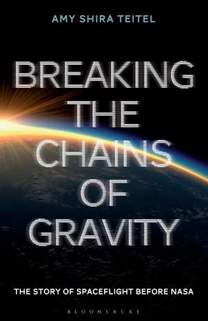 Breaking the Chains of Gravity: The Story of Spaceflight before NASA de Amy Shira Teitel