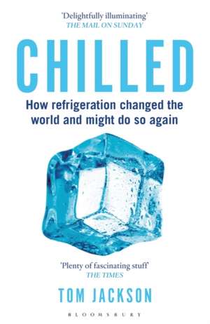 Chilled: How Refrigeration Changed the World and Might Do So Again de Tom Jackson