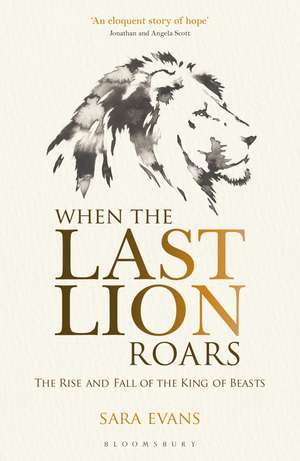 When the Last Lion Roars: The Rise and Fall of the King of Beasts de Sara Evans