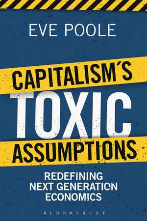 Capitalism's Toxic Assumptions: Redefining Next Generation Economics de Dr Eve Poole