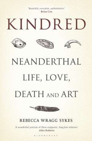 Kindred: Neanderthal Life, Love, Death and Art de Rebecca Wragg Sykes