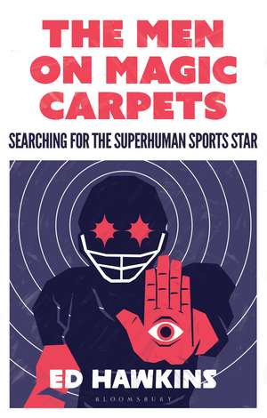 The Men on Magic Carpets: Searching for the superhuman sports star de Ed Hawkins