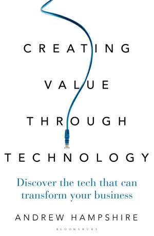 Creating Value Through Technology: Discover the Tech That Can Transform Your Business de Andrew Hampshire