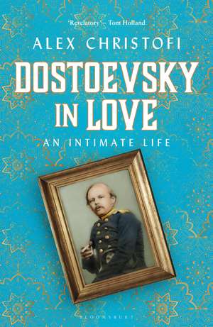 Dostoevsky in Love: An Intimate Life de Alex Christofi