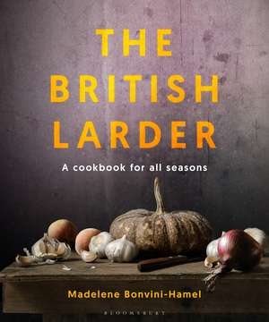 The British Larder: A Cookbook For All Seasons de Madalene Bonvini-Hamel