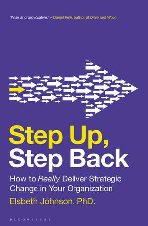 Step Up, Step Back: How to Really Deliver Strategic Change in Your Organization de Elsbeth Johnson