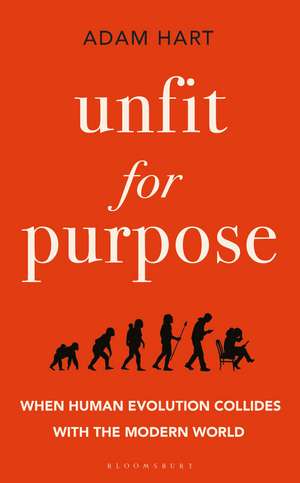 Unfit for Purpose: When Human Evolution Collides with the Modern World de Adam Hart