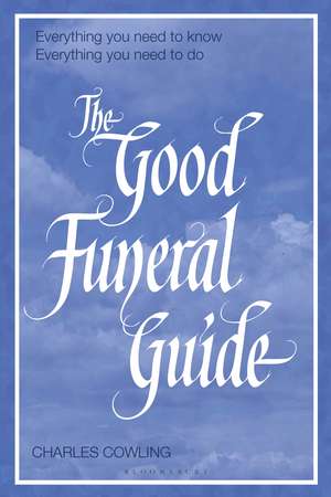 The Good Funeral Guide: Everything you need to know -- Everything you need to do de Charles Cowling